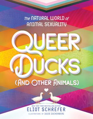 Book cover of Queer Ducks (and Other Animals): The Natural World of Animal Sexuality by Eliot Schrefer 